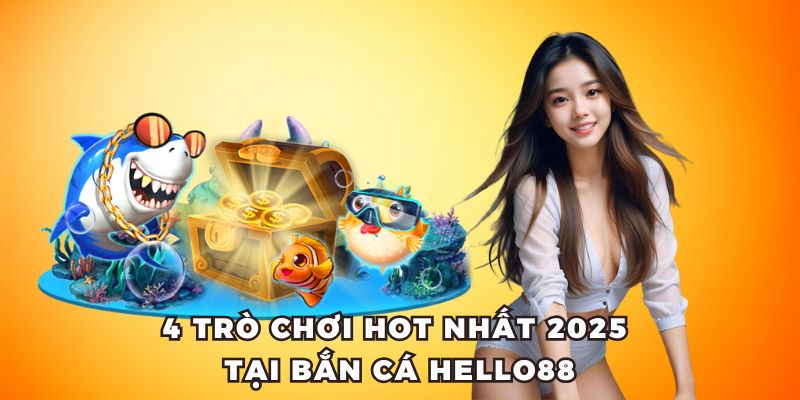 4 Trò chơi hot nhất 2025 tại bắn cá Hello88