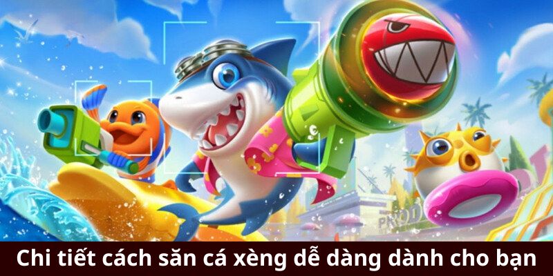 Chi tiết cách săn cá xèng dễ dàng dành cho bạn