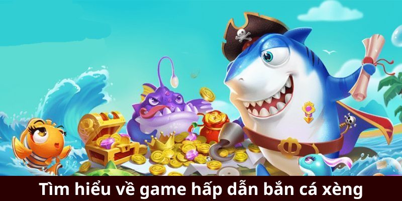 Tìm hiểu về game hấp dẫn bắn cá xèng