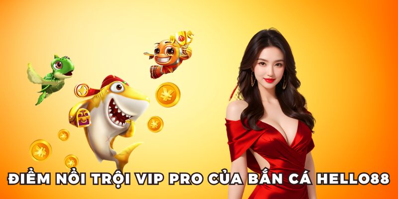 Điểm nổi trội vip pro của bắn cá Hello88