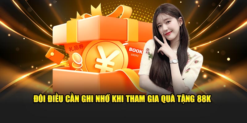 Đôi điều cần ghi nhớ khi tham gia quà tặng 88k