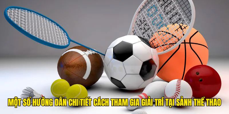 Một số hướng dẫn chi tiết cách tham gia giải trí tại sảnh thể thao